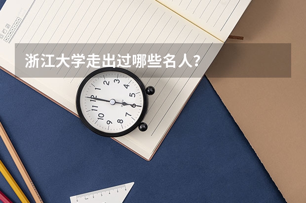 浙江大学走出过哪些名人？