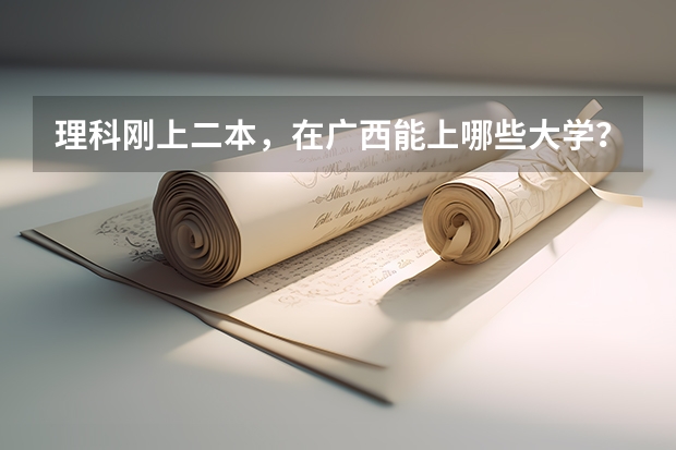 理科刚上二本，在广西能上哪些大学？有什么专业
