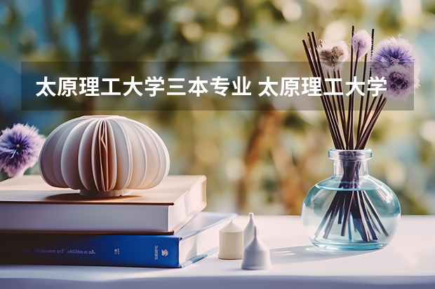 太原理工大学三本专业 太原理工大学迎西校区是几本