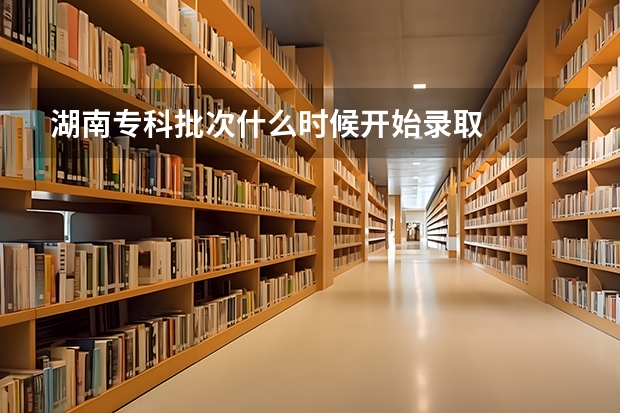 湖南专科批次什么时候开始录取
