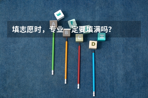 填志愿时，专业一定要填满吗？