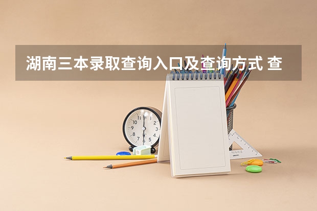 湖南三本录取查询入口及查询方式 查询网址是什么