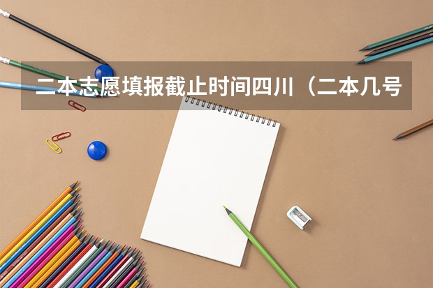 二本志愿填报截止时间四川（二本几号报志愿）