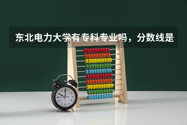 东北电力大学有专科专业吗,分数线是多少?