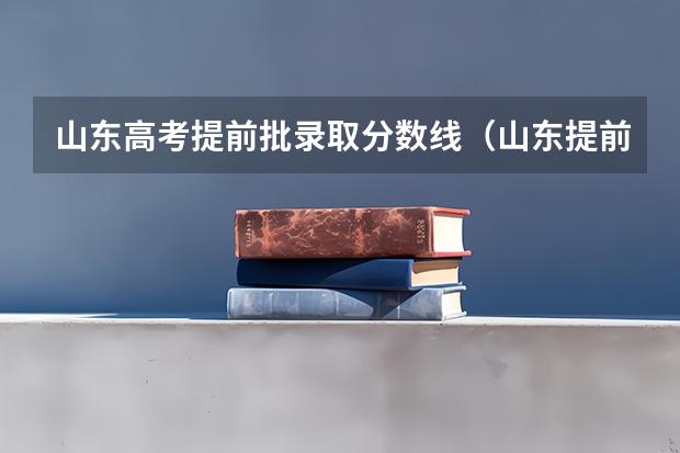 山东高考提前批录取分数线（山东提前批可以报几所学校？）