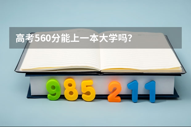高考560分能上一本大学吗？