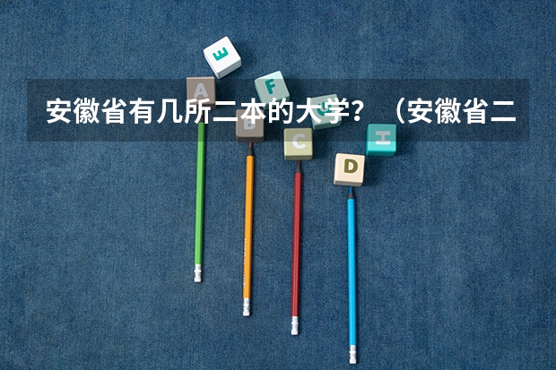 安徽省有几所二本的大学？（安徽省二本院校排名是怎样的？）