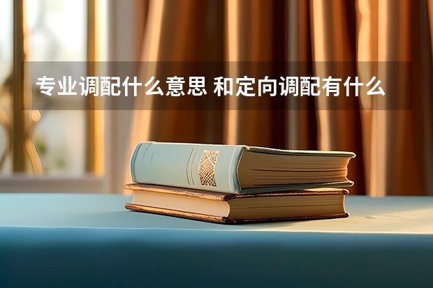 专业调配什么意思 和定向调配有什么区别