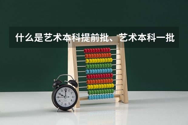 什么是艺术本科提前批、艺术本科一批、艺术专科批的批次？？