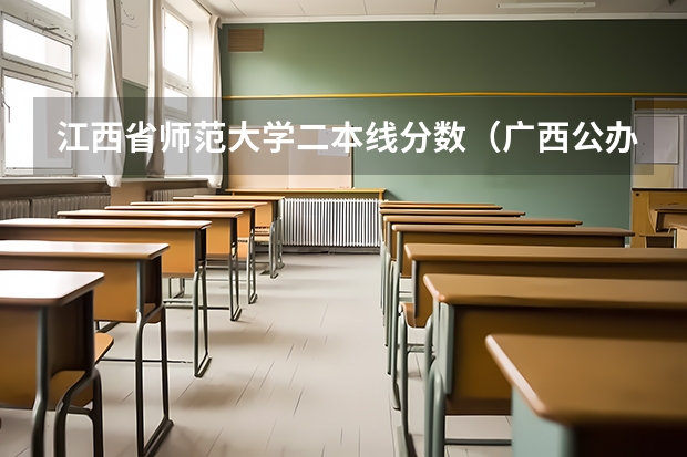 江西省师范大学二本线分数（广西公办二本分数排名）