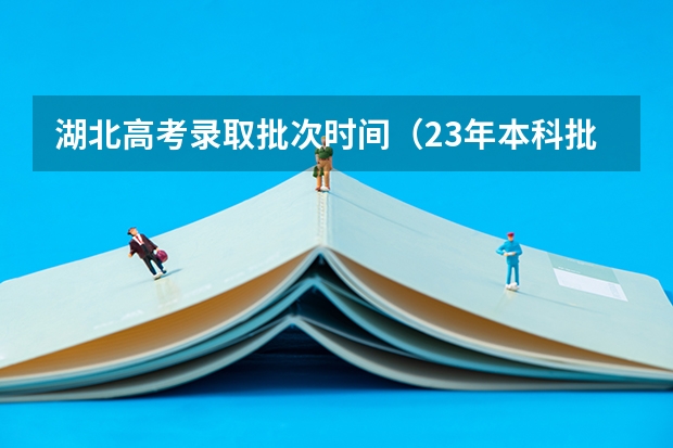 湖北高考录取批次时间（23年本科批录取时间）