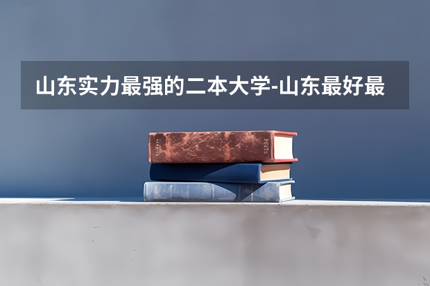 山东实力最强的二本大学-山东最好最有潜力的二本大学（参考） 山东二本学校名单