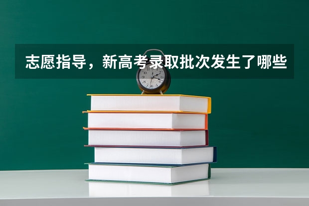 志愿指导，新高考录取批次发生了哪些变化？