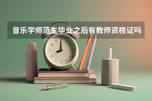 音乐学师范生毕业之后有教师资格证吗？