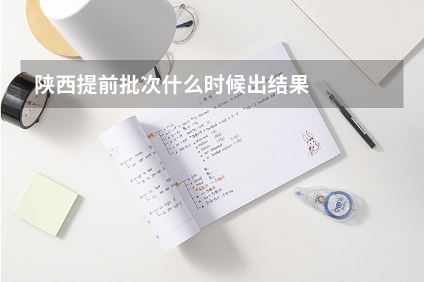 陕西提前批次什么时候出结果