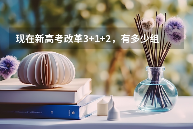 现在新高考改革3+1+2，有多少组合？