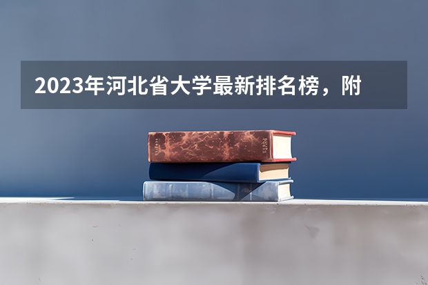 2023年河北省大学最新排名榜，附所有大学名单一览表（公办） 唐山的大学排名一览表