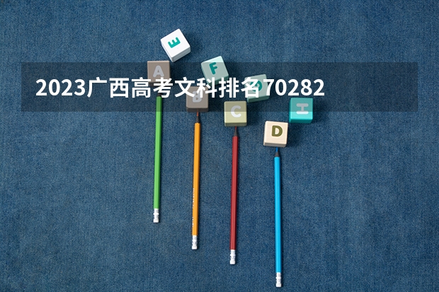 2023广西高考文科排名70282的考生报什么大学好 学校往年录取分数线