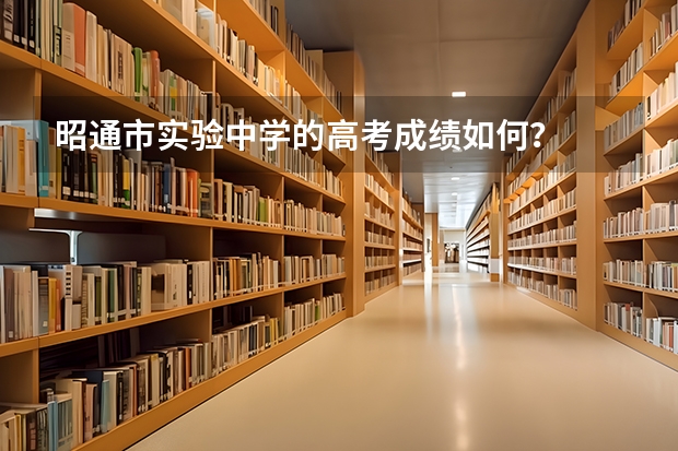 昭通市实验中学的高考成绩如何？