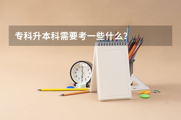 专科升本科需要考一些什么？