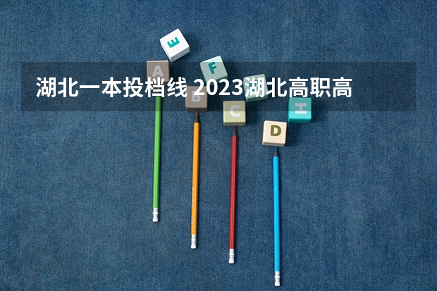 湖北一本投档线 2023湖北高职高专投档线