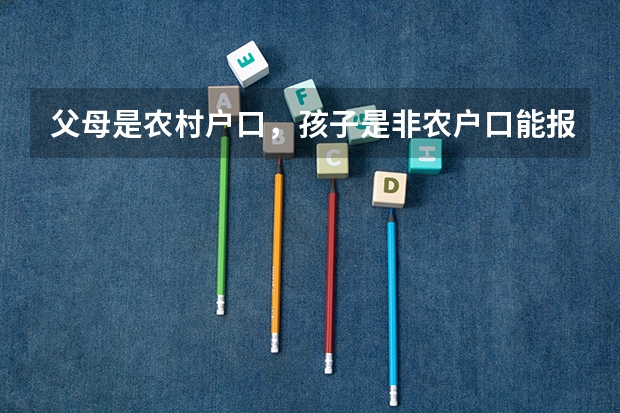 父母是农村户口，孩子是非农户口能报高校专项计划吗？