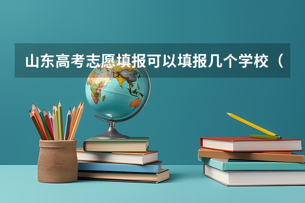 山东高考志愿填报可以填报几个学校（报志愿可以报几个学校几个专业）