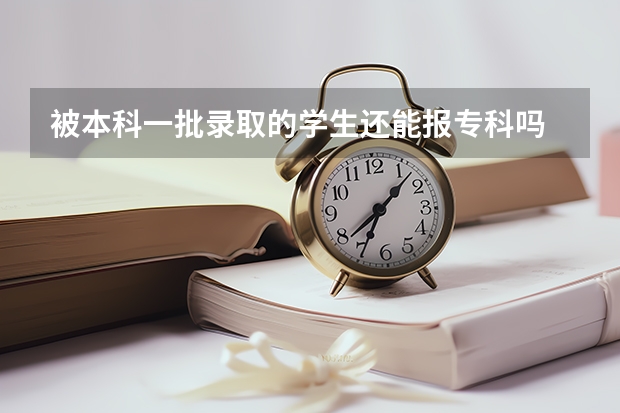 被本科一批录取的学生还能报专科吗