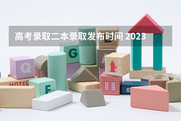 高考录取二本录取发布时间 2023安徽高考二本录取时间