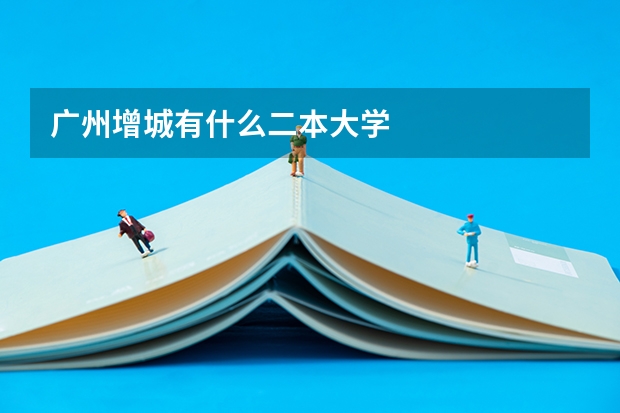 广州增城有什么二本大学