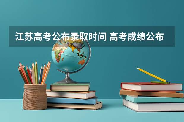 江苏高考公布录取时间 高考成绩公布的时间江苏