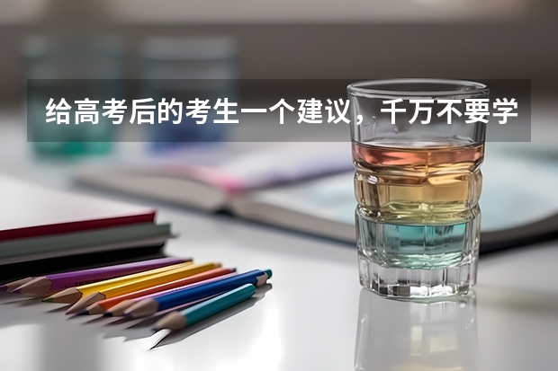 给高考后的考生一个建议，千万不要学什么专业？