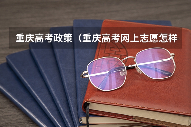 重庆高考政策（重庆高考网上志愿怎样填报志愿）
