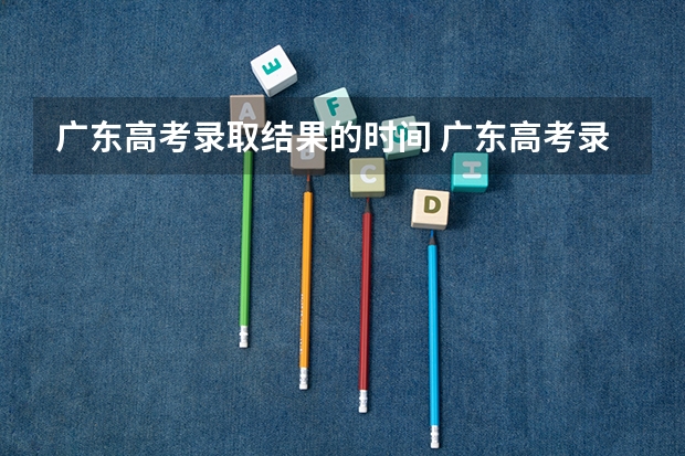 广东高考录取结果的时间 广东高考录取规则