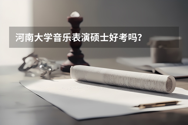 河南大学音乐表演硕士好考吗？