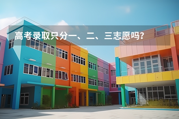 高考录取只分一、二、三志愿吗？