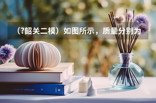（?韶关二模）如图所示，质量分别为m和2m的A、B两个木块间用轻弹簧相连，放在光滑水平面上，A靠紧竖（（?韶关二模）在半径为100千米的环月圆轨道的P点，嫦娥三号发动机点火，由环月圆轨道成功进入近月点）
