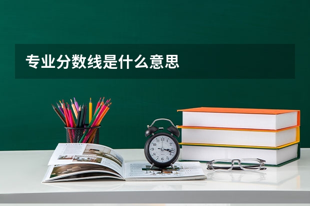 专业分数线是什么意思