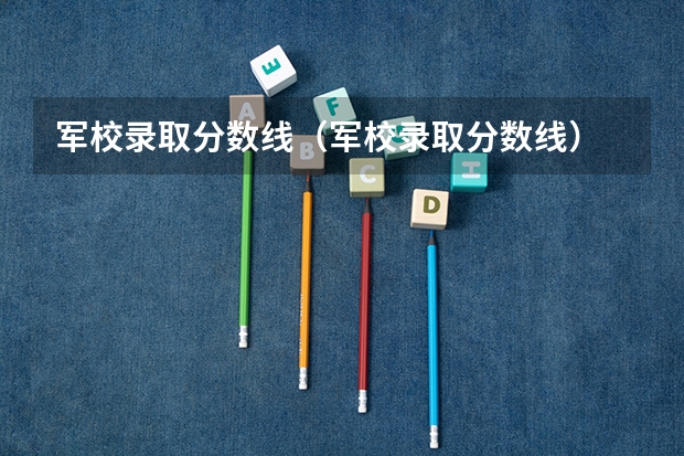 军校录取分数线（军校录取分数线）