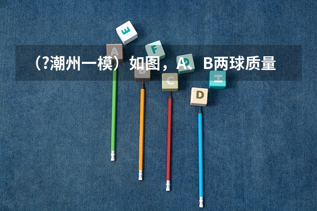 （?潮州一模）如图，A、B两球质量相等，A球用不能伸长的轻绳系于O点，B球用轻弹簧系于O′点，O与O′ （?潮州一模）一带电粒子射入一正点电荷的电场中，运动轨迹如图所示，粒子从A运动到B，则（　　）A．