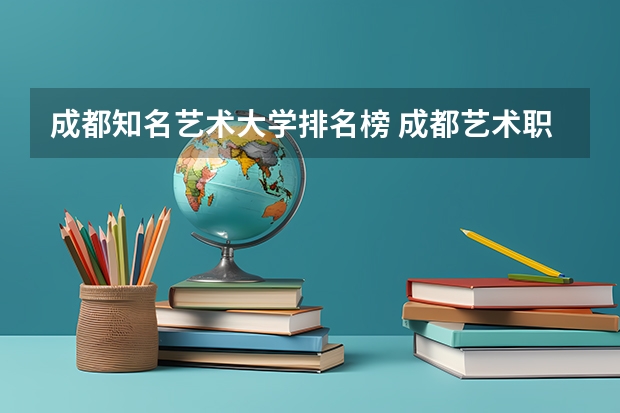成都知名艺术大学排名榜 成都艺术职业大学排名