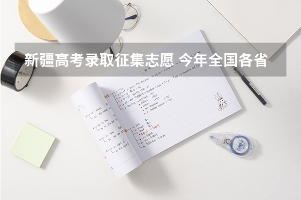 新疆高考录取征集志愿 今年全国各省的高考志愿填报时间是几号？
