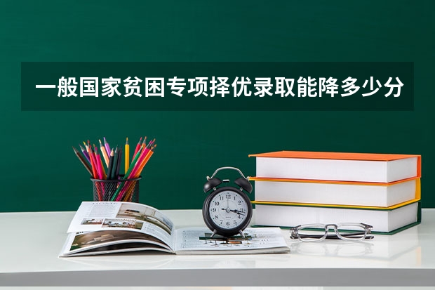 一般国家贫困专项择优录取能降多少分