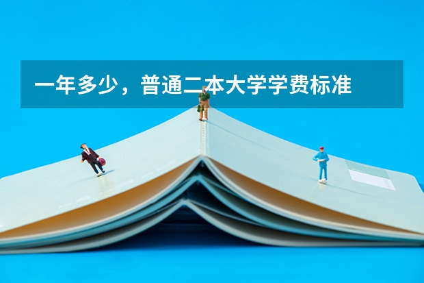 一年多少，普通二本大学学费标准
