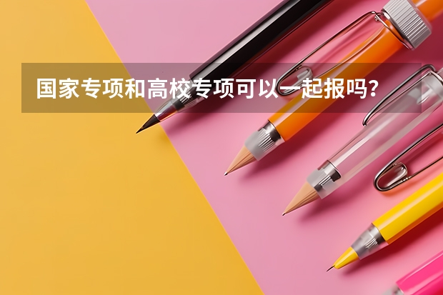 国家专项和高校专项可以一起报吗？