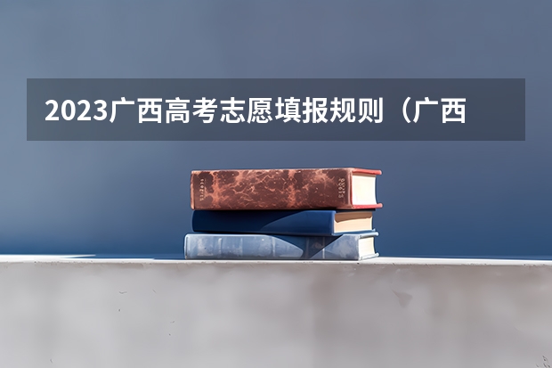 2023广西高考志愿填报规则（广西高考提前批录取时间）
