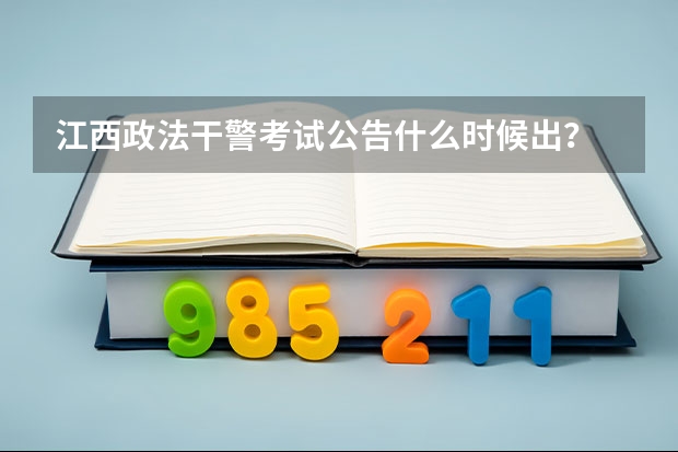 江西政法干警考试公告什么时候出？
