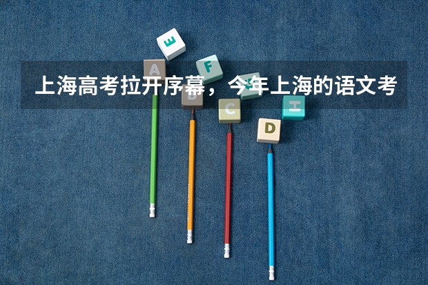 上海高考拉开序幕，今年上海的语文考题难度如何？