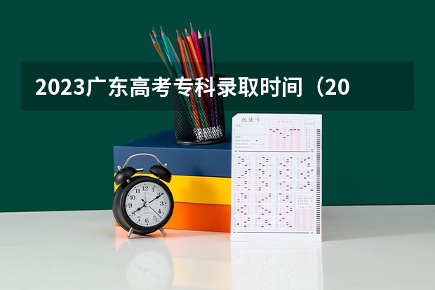 2023广东高考专科录取时间（2023高考广东时间）