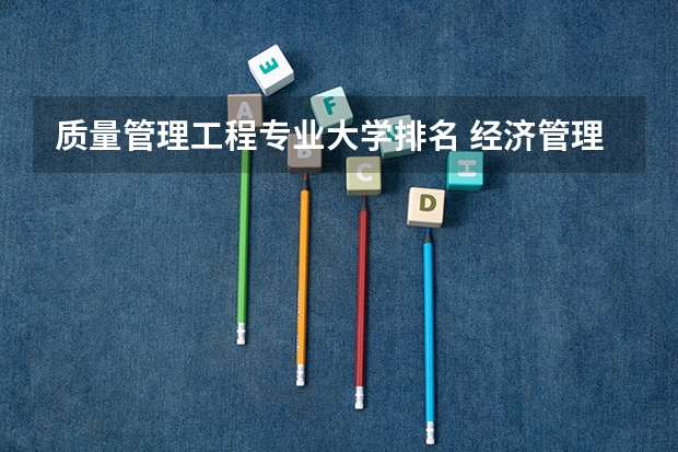 质量管理工程专业大学排名 经济管理专业大学排名